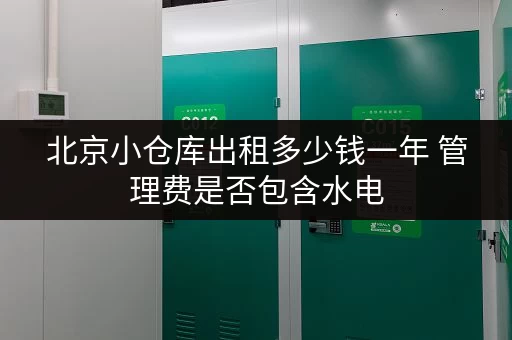 北京小仓库出租多少钱一年 管理费是否包含水电