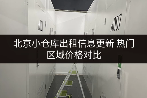北京小仓库出租信息更新 热门区域价格对比