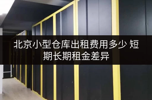 北京小型仓库出租费用多少 短期长期租金差异
