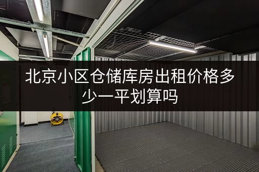 北京小区仓储库房出租价格多少一平划算吗