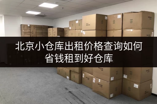 北京小仓库出租价格查询如何省钱租到好仓库