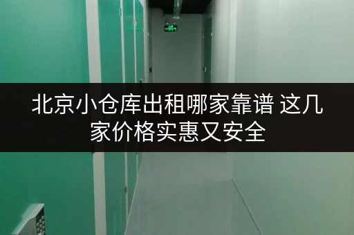 北京小仓库出租哪家靠谱 这几家价格实惠又安全