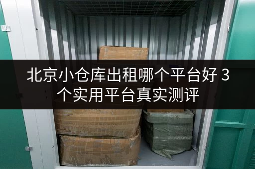 北京小仓库出租哪个平台好 3个实用平台真实测评
