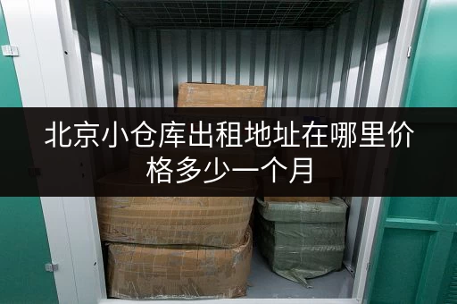 北京小仓库出租地址在哪里价格多少一个月