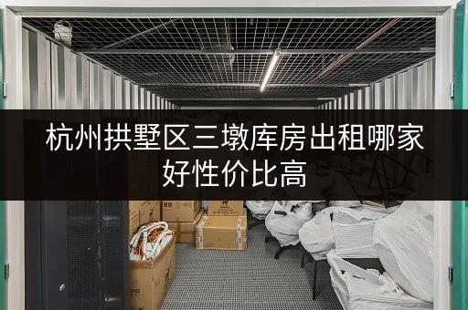 杭州拱墅区三墩库房出租哪家好性价比高