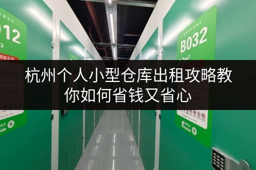 杭州个人小型仓库出租攻略教你如何省钱又省心 杭州个人小型仓库出租攻略教你如何省钱又省心