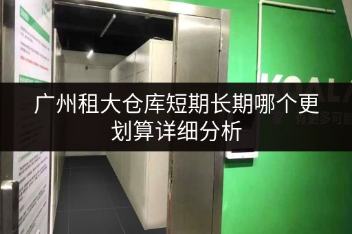 广州租大仓库短期长期哪个更划算详细分析