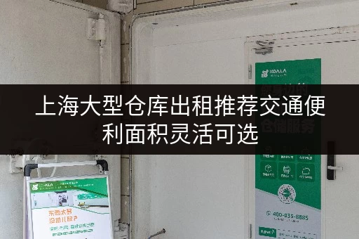上海大型仓库出租推荐交通便利面积灵活可选