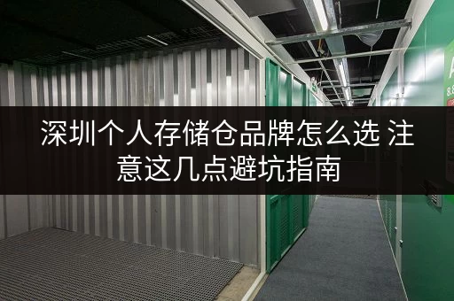 深圳个人存储仓品牌怎么选 注意这几点避坑指南 深圳个人存储仓品牌怎么选 注意这几点避坑指南