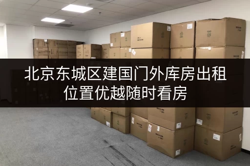 北京东城区建国门外库房出租位置优越随时看房