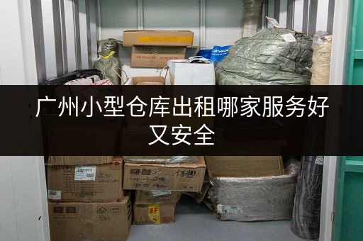 广州小型仓库出租哪家服务好又安全