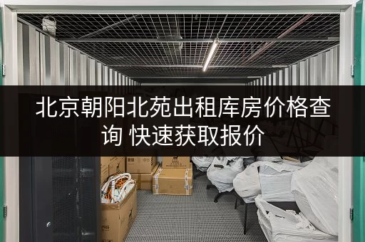 北京朝阳北苑出租库房价格查询 快速获取报价