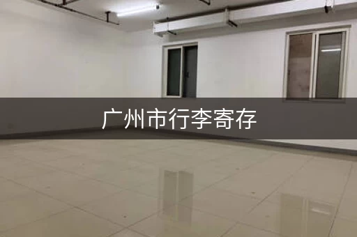 广州市行李寄存，广州哪里可以寄存行李 收费标准及地址一览