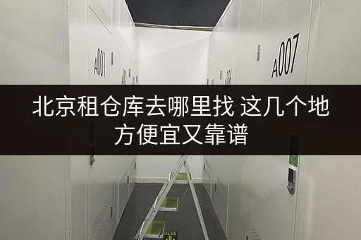 北京租仓库去哪里找 这几个地方便宜又靠谱 北京租仓库去哪里找 这几个地方便宜又靠谱