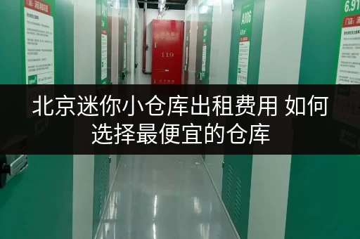 北京迷你小仓库出租费用 如何选择最便宜的仓库 北京迷你小仓库出租费用 如何选择最便宜的仓库