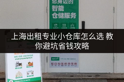 上海出租专业小仓库怎么选 教你避坑省钱攻略 上海出租专业小仓库怎么选 教你避坑省钱攻略