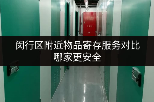 闵行区附近物品寄存服务对比哪家更安全 闵行区附近物品寄存服务对比哪家更安全