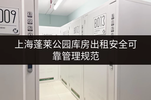 上海蓬莱公园库房出租安全可靠管理规范 上海蓬莱公园库房出租安全可靠管理规范