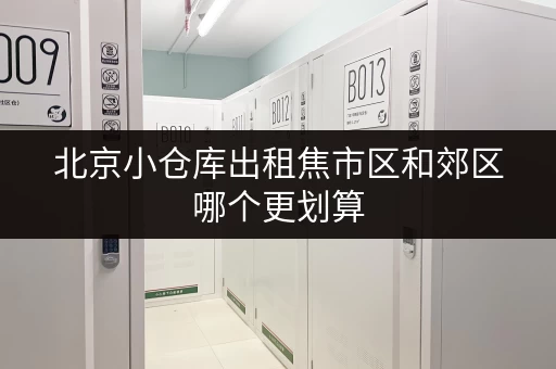 北京小仓库出租焦市区和郊区哪个更划算 北京小仓库出租焦市区和郊区哪个更划算