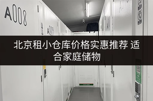 北京租小仓库价格实惠推荐 适合家庭储物 北京租小仓库价格实惠推荐 适合家庭储物