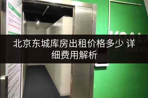 北京东城库房出租价格多少 详细费用解析 北京东城库房出租价格多少 详细费用解析