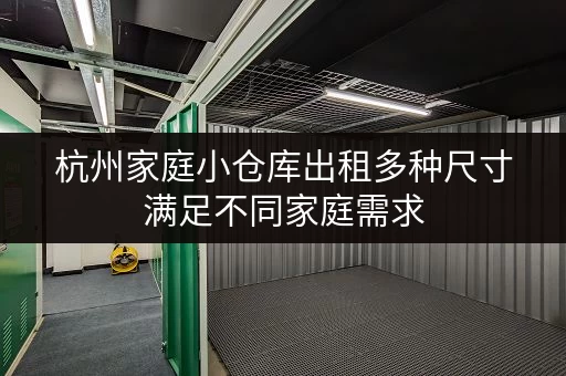 杭州家庭小仓库出租多种尺寸满足不同家庭需求 杭州家庭小仓库出租多种尺寸满足不同家庭需求