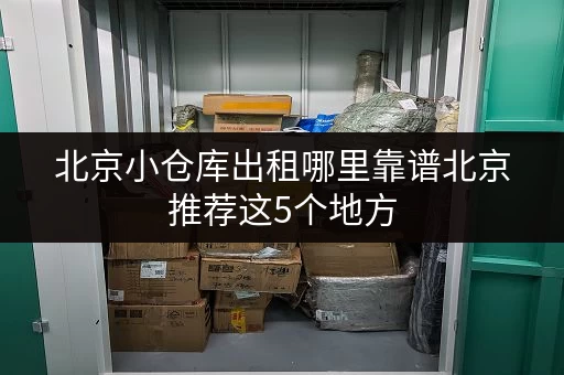 北京小仓库出租哪里靠谱北京推荐这5个地方 北京小仓库出租哪里靠谱北京推荐这5个地方