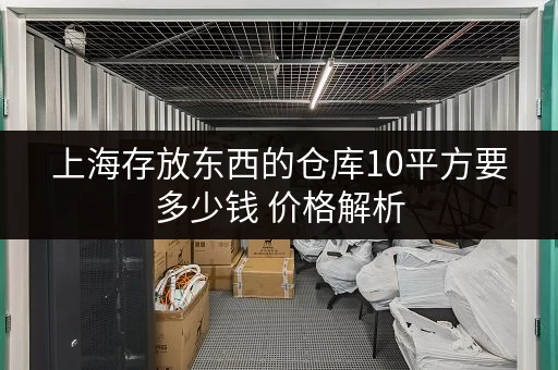 上海存放东西的仓库10平方要多少钱 价格解析 上海存放东西的仓库10平方要多少钱 价格解析