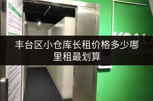 丰台区小仓库长租价格多少哪里租最划算 丰台区小仓库长租价格多少哪里租最划算