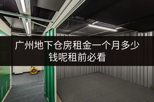 广州地下仓房租金一个月多少钱呢租前必看