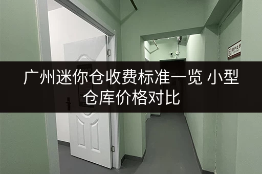 广州迷你仓收费标准一览 小型仓库价格对比 广州迷你仓收费标准一览 小型仓库价格对比