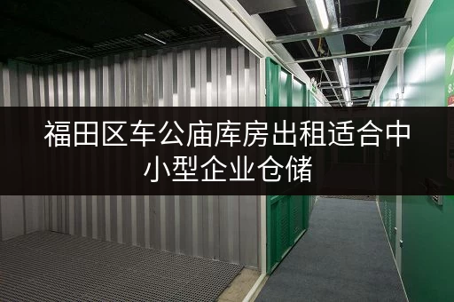 福田区车公庙库房出租适合中小型企业仓储 福田区车公庙库房出租适合中小型企业仓储