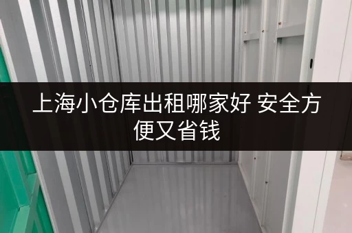 上海小仓库出租哪家好 安全方便又省钱