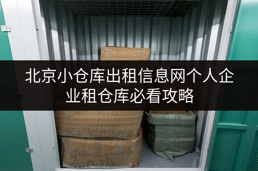 北京小仓库出租信息网个人企业租仓库必看攻略 北京小仓库出租信息网个人企业租仓库必看攻略