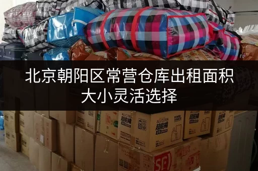 北京朝阳区常营仓库出租面积大小灵活选择 北京朝阳区常营仓库出租面积大小灵活选择