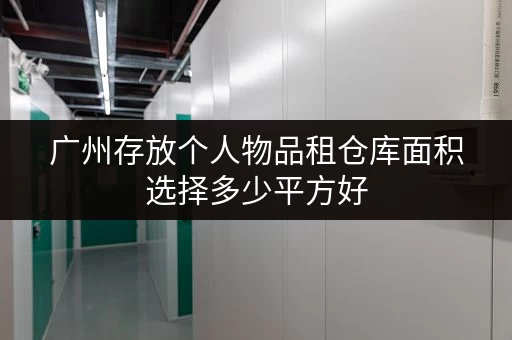广州存放个人物品租仓库面积选择多少平方好 广州存放个人物品租仓库面积选择多少平方好