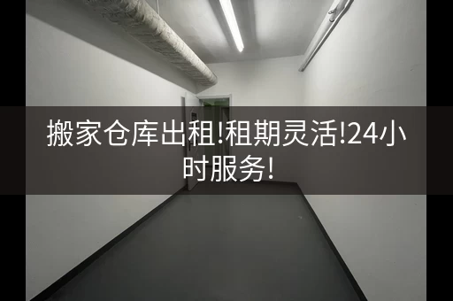 搬家仓库出租!租期灵活!24小时服务!，搬家仓储
