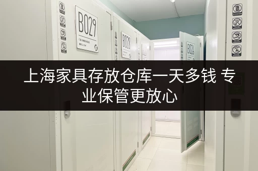 上海家具存放仓库一天多钱 专业保管更放心 上海家具存放仓库一天多钱 专业保管更放心