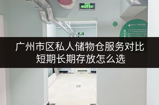 广州市区私人储物仓服务对比 短期长期存放怎么选 广州市区私人储物仓服务对比 短期长期存放怎么选