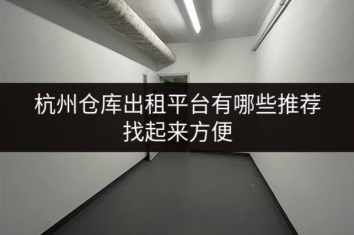 杭州仓库出租平台有哪些推荐找起来方便 杭州仓库出租平台有哪些推荐找起来方便