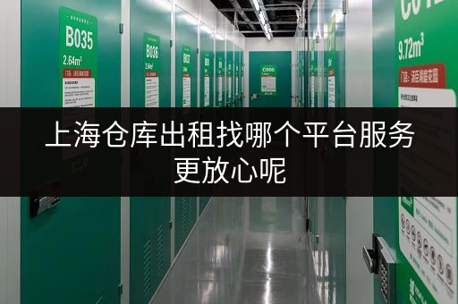 上海仓库出租找哪个平台服务更放心呢 上海仓库出租找哪个平台服务更放心呢