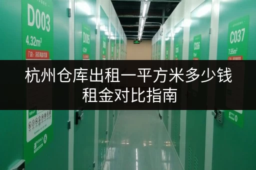 杭州仓库出租一平方米多少钱 租金对比指南 杭州仓库出租一平方米多少钱 租金对比指南