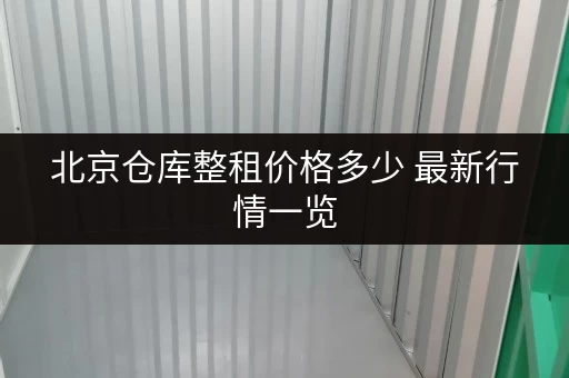 北京仓库整租价格多少 最新行情一览 北京仓库整租价格多少 最新行情一览
