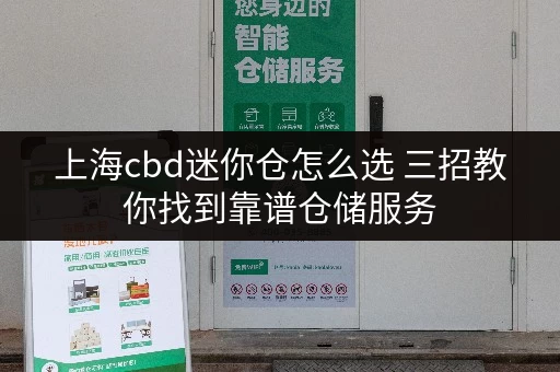 上海cbd迷你仓怎么选 三招教你找到靠谱仓储服务 上海cbd迷你仓怎么选 三招教你找到靠谱仓储服务