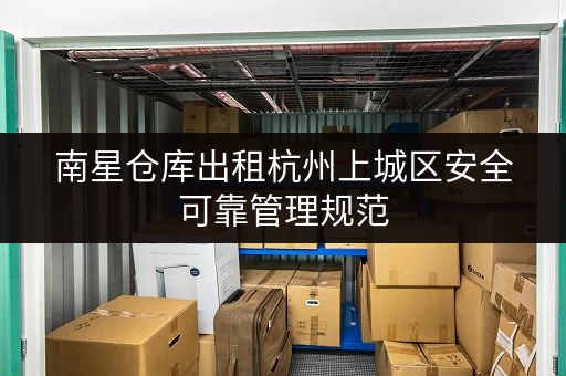 南星仓库出租杭州上城区安全可靠管理规范 南星仓库出租杭州上城区安全可靠管理规范