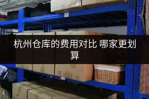 杭州仓库的费用对比 哪家更划算