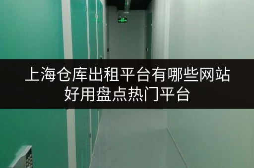 上海仓库出租平台有哪些网站好用盘点热门平台 上海仓库出租平台有哪些网站好用盘点热门平台