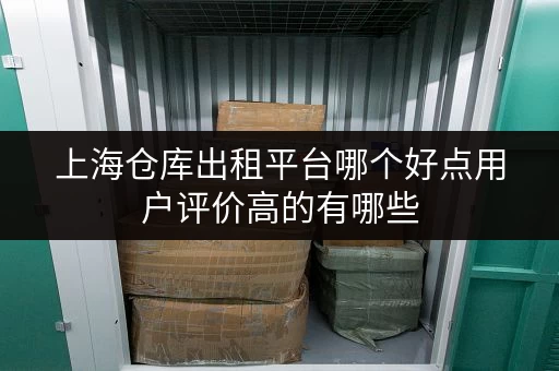 上海仓库出租平台哪个好点用户评价高的有哪些 上海仓库出租平台哪个好点用户评价高的有哪些