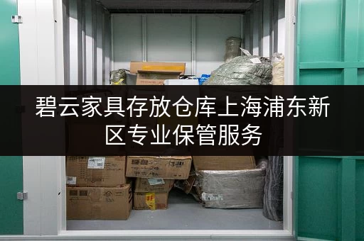 碧云家具存放仓库上海浦东新区专业保管服务