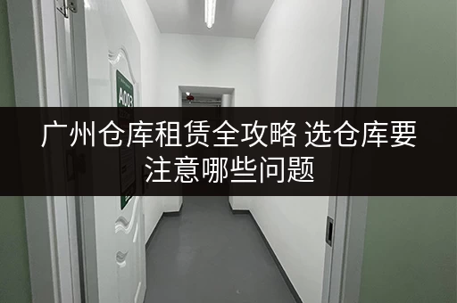 广州仓库租赁全攻略 选仓库要注意哪些问题